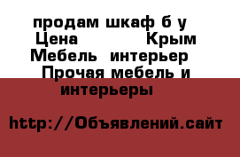 продам шкаф б/у › Цена ­ 7 000 - Крым Мебель, интерьер » Прочая мебель и интерьеры   